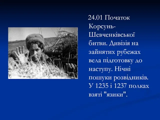 24.01 Початок Корсунь-Шевченківської битви. Дивізія на зайнятих рубежах вела підготовку до наступу.