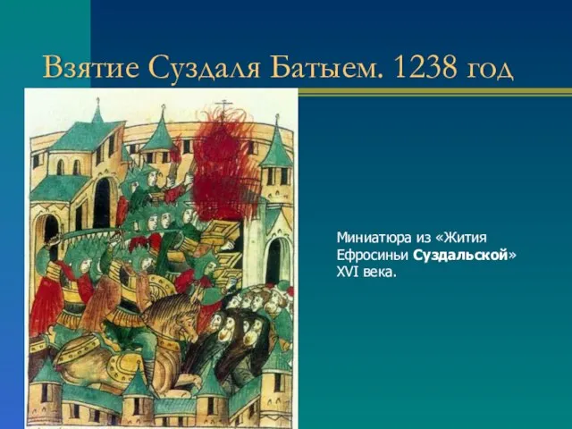 Взятие Суздаля Батыем. 1238 год Миниатюра из «Жития Ефросиньи Суздальской» XVI века.