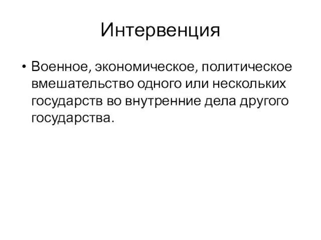 Интервенция Военное, экономическое, политическое вмешательство одного или нескольких государств во внутренние дела другого государства.