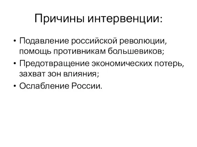 Причины интервенции: Подавление российской революции, помощь противникам большевиков; Предотвращение экономических потерь, захват зон влияния; Ослабление России.