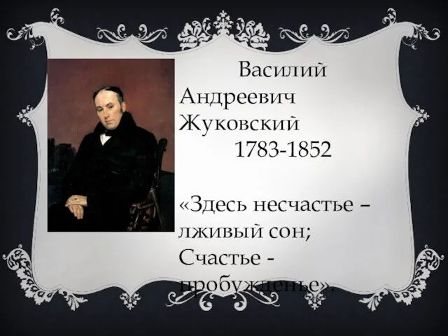 Василий Андреевич Жуковский 1783-1852 «Здесь несчастье – лживый сон; Счастье - пробужденье».