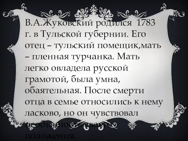 В.А.Жуковский родился 1783 г. в Тульской губернии. Его отец – тульский помещик,мать