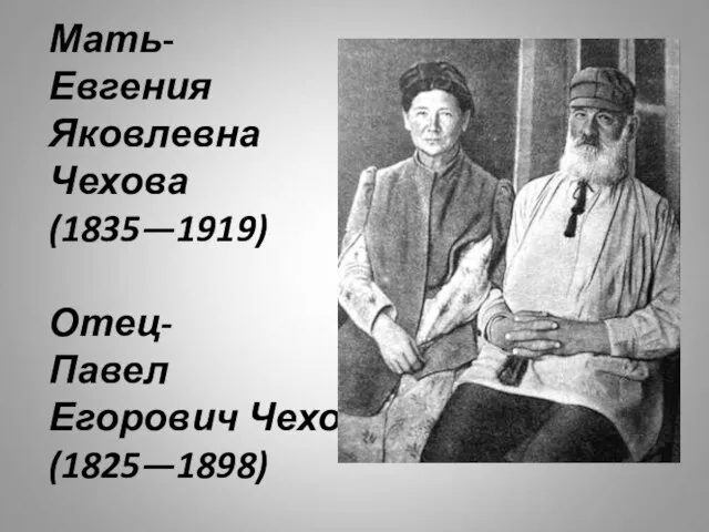 Мать- Евгения Яковлевна Чехова (1835—1919) Отец- Павел Егорович Чехов (1825—1898)