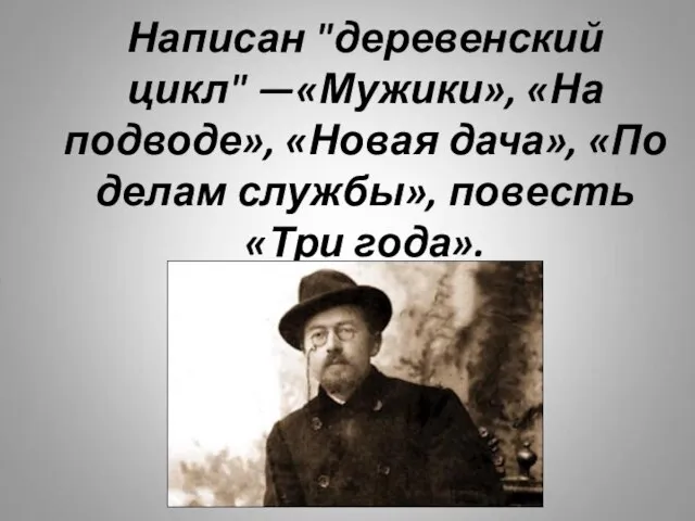 Написан "деревенский цикл" —«Мужики», «На подводе», «Новая дача», «По делам службы», повесть «Три года».