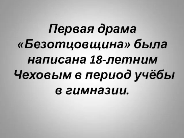 Первая драма «Безотцовщина» была написана 18-летним Чеховым в период учёбы в гимназии.