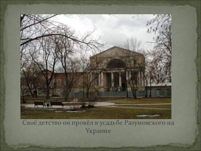 Своё детство он провёл в усадьбе Разумовского на Украине