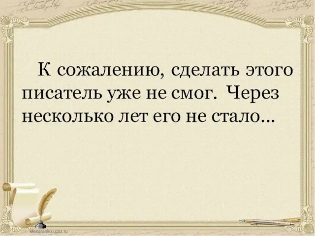 К сожалению, сделать этого писатель уже не смог. Через несколько лет его не стало...