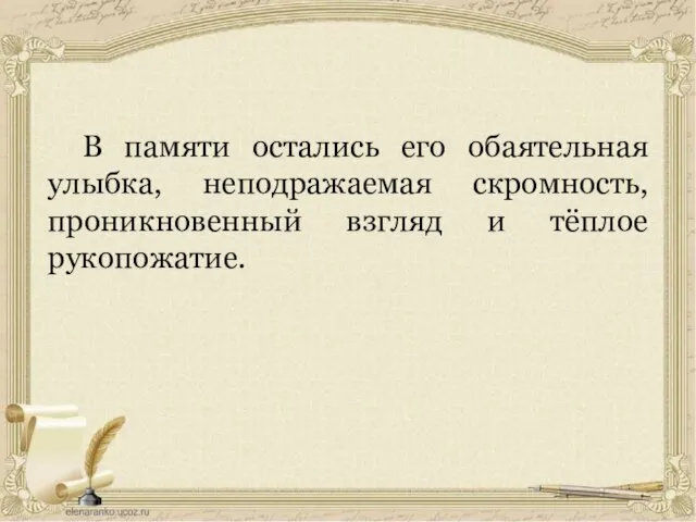 В памяти остались его обаятельная улыбка, неподражаемая скромность, проникновенный взгляд и тёплое рукопожатие.