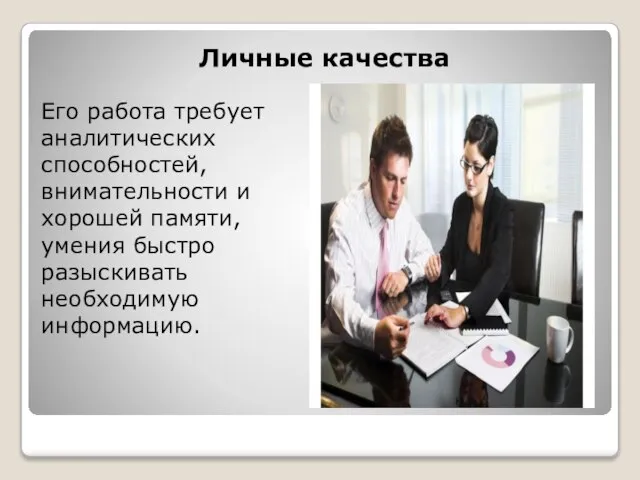 Его работа требует аналитических способностей, внимательности и хорошей памяти, умения быстро разыскивать необходимую информацию. Личные качества