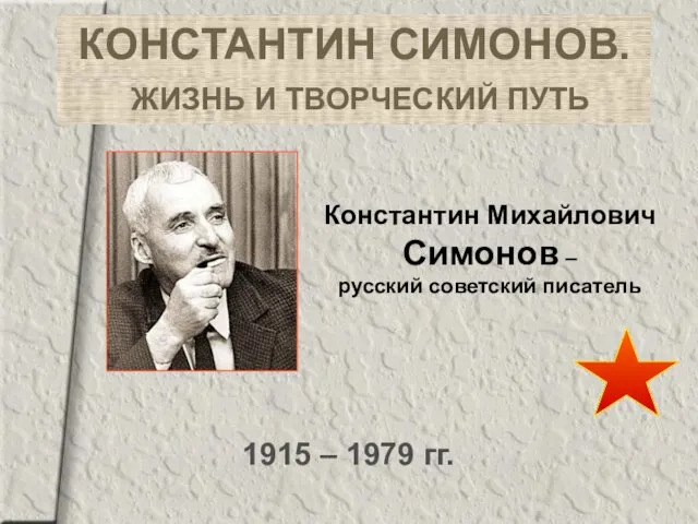 КОНСТАНТИН СИМОНОВ. ЖИЗНЬ И ТВОРЧЕСКИЙ ПУТЬ 1915 – 1979 гг. Константин Михайлович