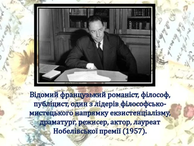 Відомий французький романіст, філософ, публіцист, один з лідерів філософсько-мистецького напрямку екзистенціалізму, драматург,