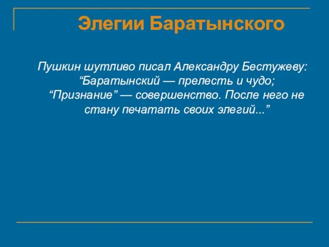 Элегии Баратынского Пушкин шутливо писал Александру Бестужеву: “Баратынский — прелесть и чудо;