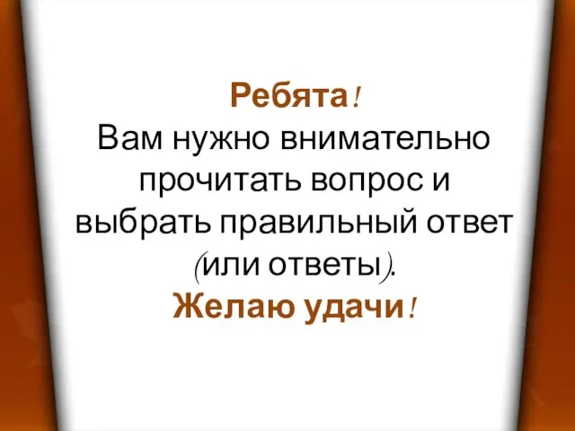 Ребята! Вам нужно внимательно прочитать вопрос и выбрать правильный ответ (или ответы). Желаю удачи!