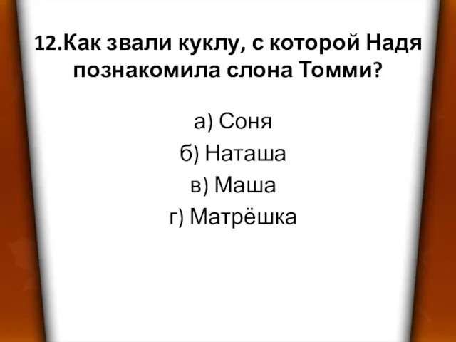 12.Как звали куклу, с которой Надя познакомила слона Томми? а) Соня б)