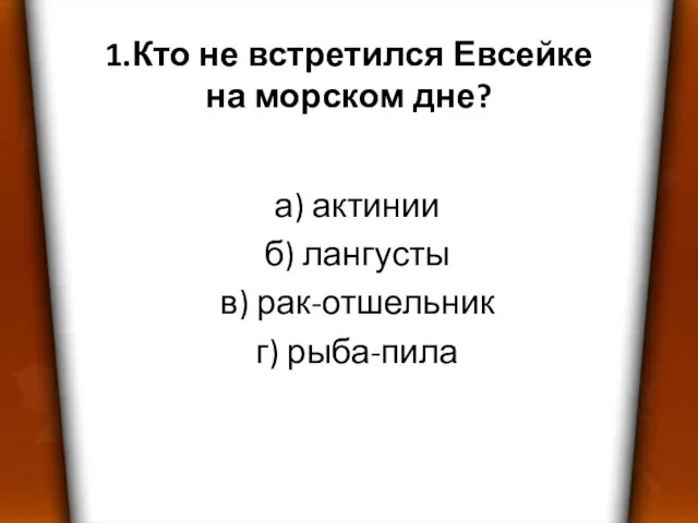 1.Кто не встретился Евсейке на морском дне? а) актинии б) лангусты в) рак-отшельник г) рыба-пила