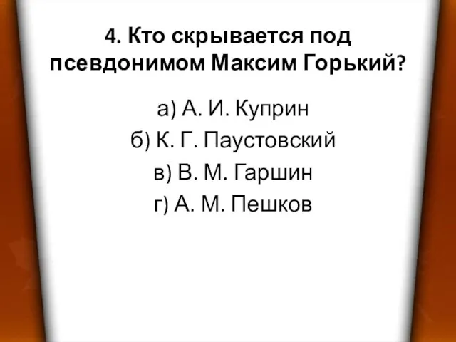 4. Кто скрывается под псевдонимом Максим Горький? а) А. И. Куприн б)