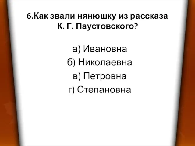 6.Как звали нянюшку из рассказа К. Г. Паустовского? а) Ивановна б) Николаевна в) Петровна г) Степановна