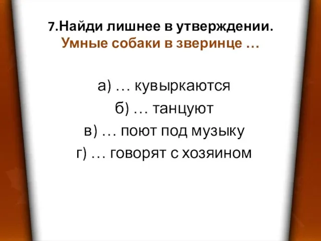 7.Найди лишнее в утверждении. Умные собаки в зверинце … а) … кувыркаются