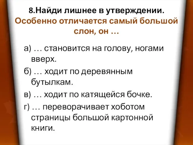 8.Найди лишнее в утверждении. Особенно отличается самый большой слон, он … а)