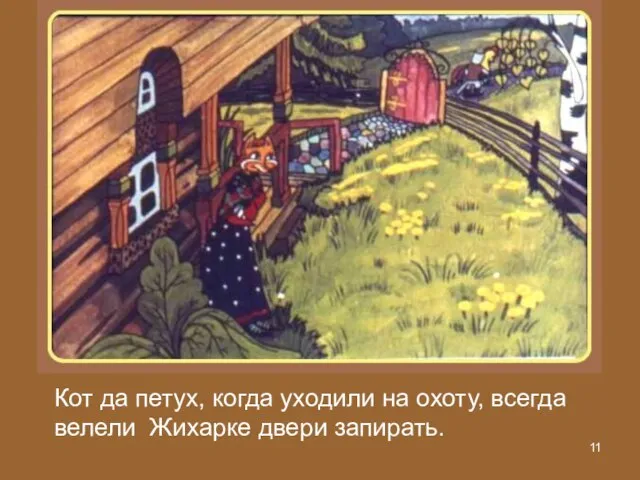 Кот да петух, когда уходили на охоту, всегда велели Жихарке двери запирать.