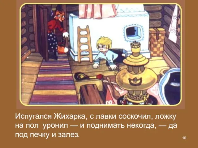 Испугался Жихарка, с лавки соскочил, ложку на пол уронил — и поднимать