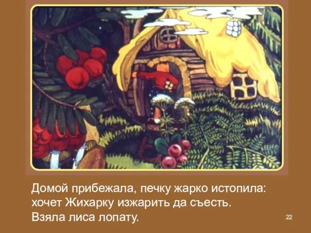 Домой прибежала, печку жарко истопила: хочет Жихарку изжарить да съесть. Взяла лиса лопату.