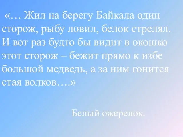 «… Жил на берегу Байкала один сторож, рыбу ловил, белок стрелял. И