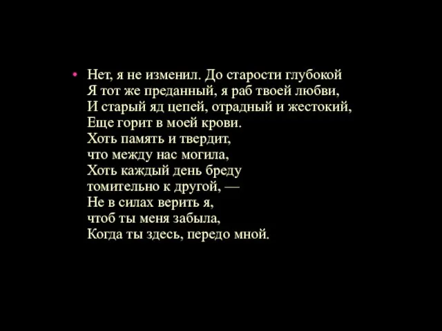 Нет, я не изменил. До старости глубокой Я тот же преданный, я