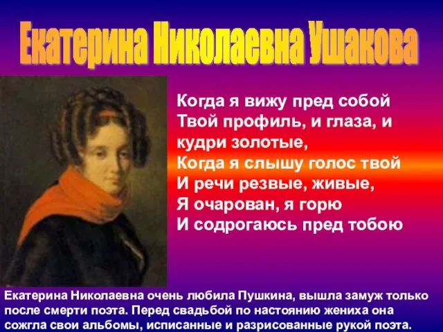 Екатерина Николаевна Ушакова Екатерина Николаевна очень любила Пушкина, вышла замуж только после