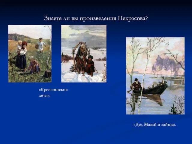 Знаете ли вы произведения Некрасова? «Крестьянские дети». «Дед Мазай и зайцы».