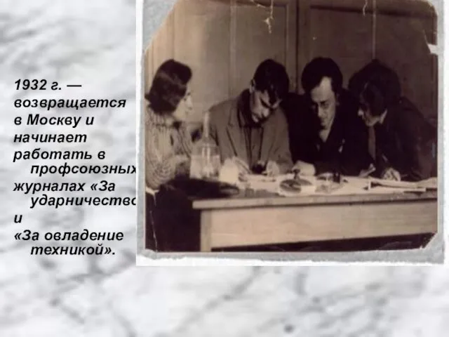 1932 г. — возвращается в Москву и начинает работать в профсоюзных журналах