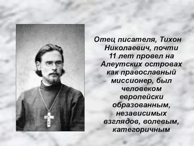 Отец писателя, Тихон Николаевич, почти 11 лет провел на Алеутских островах как