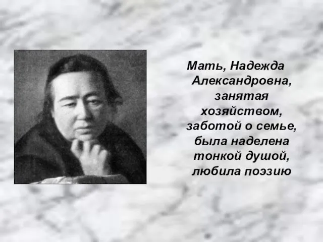 Мать, Надежда Александровна, занятая хозяйством, заботой о семье, была наделена тонкой душой, любила поэзию