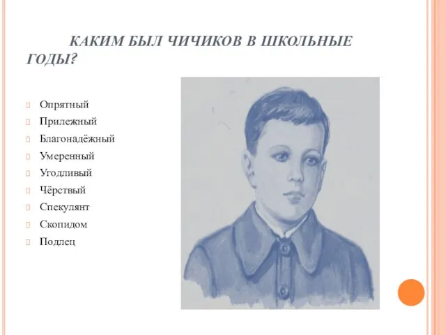 КАКИМ БЫЛ ЧИЧИКОВ В ШКОЛЬНЫЕ ГОДЫ? Опрятный Прилежный Благонадёжный Умеренный Угодливый Чёрствый Спекулянт Скопидом Подлец