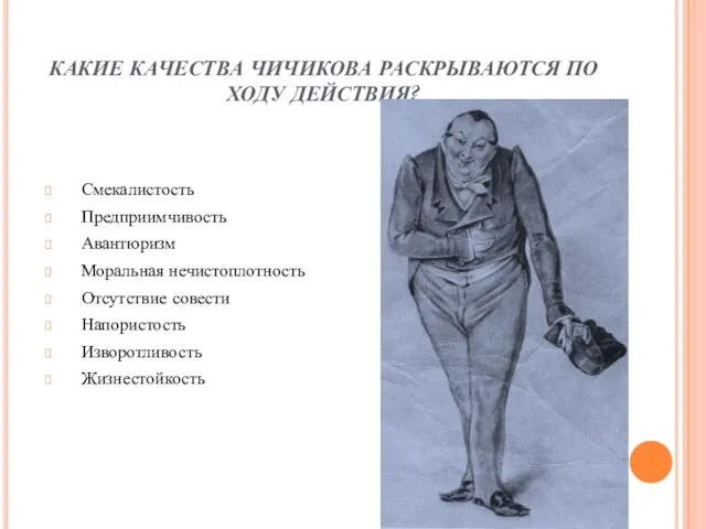 КАКИЕ КАЧЕСТВА ЧИЧИКОВА РАСКРЫВАЮТСЯ ПО ХОДУ ДЕЙСТВИЯ? Смекалистость Предприимчивость Авантюризм Моральная нечистоплотность