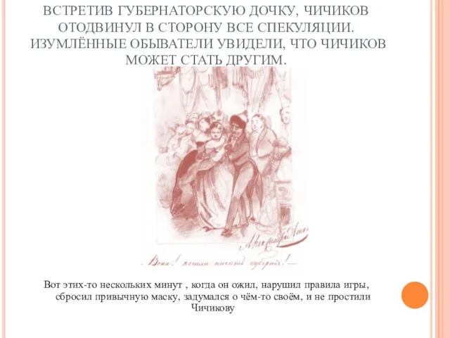 ВСТРЕТИВ ГУБЕРНАТОРСКУЮ ДОЧКУ, ЧИЧИКОВ ОТОДВИНУЛ В СТОРОНУ ВСЕ СПЕКУЛЯЦИИ. ИЗУМЛЁННЫЕ ОБЫВАТЕЛИ УВИДЕЛИ,