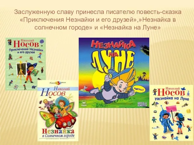 Заслуженную славу принесла писателю повесть-сказка «Приключения Незнайки и его друзей»,»Незнайка в солнечном