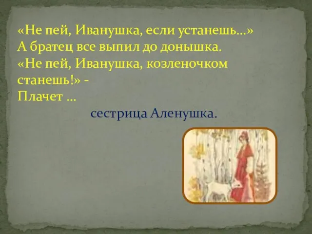 «Не пей, Иванушка, если устанешь…» А братец все выпил до донышка. «Не