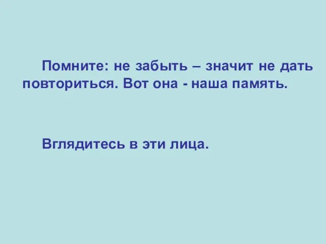 Помните: не забыть – значит не дать повториться. Вот она - наша