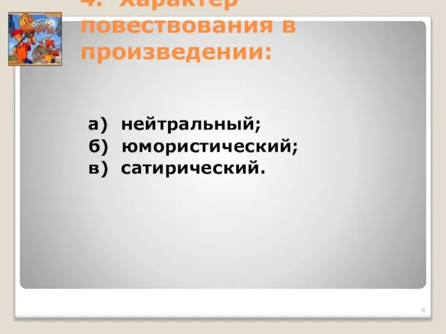 4. Характер повествования в произведении: а) нейтральный; б) юмористический; в) сатирический.