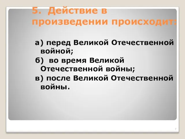 5. Действие в произведении происходит: а) перед Великой Отечественной войной; б) во