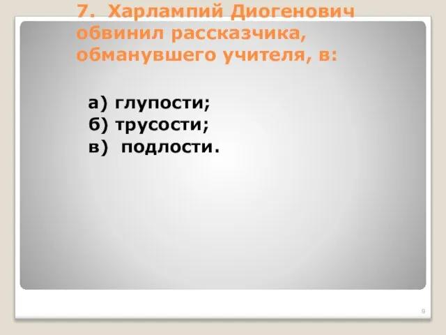 7. Харлампий Диогенович обвинил рассказчика, обманувшего учителя, в: а) глупости; б) трусости; в) подлости.