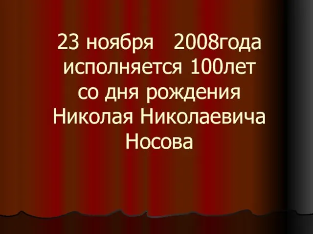 23 ноября 2008года исполняется 100лет со дня рождения Николая Николаевича Носова