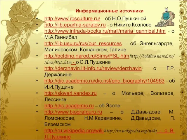 http://www.rosculture.ru/ - об Н.О.Пушкиной http://lib.eparhia-saratov.ru - о Никите Козлове http://www.intrada-books.ru/rhall/maria_gannibal.htm - о