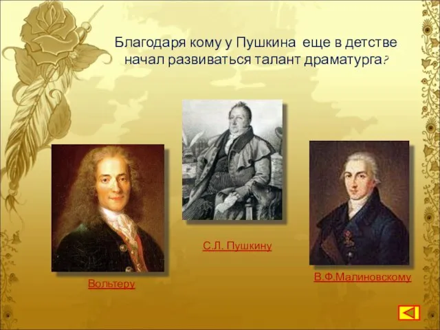 Благодаря кому у Пушкина еще в детстве начал развиваться талант драматурга? Вольтеру С.Л. Пушкину В.Ф.Малиновскому