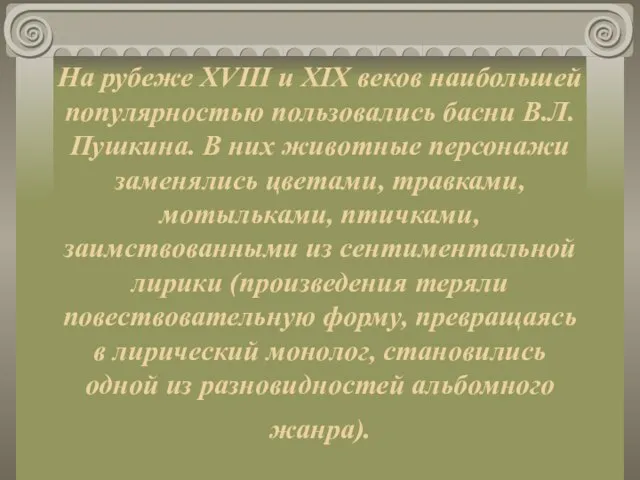 На рубеже XVIII и XIX веков наибольшей популярностью пользовались басни В.Л. Пушкина.