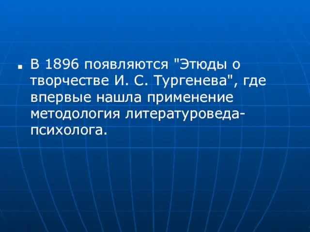 В 1896 появляются "Этюды о творчестве И. С. Тургенева", где впервые нашла применение методология литературоведа-психолога.