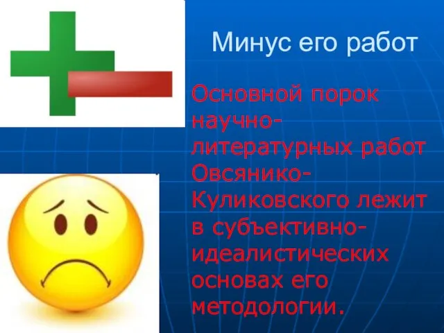 Минус его работ Основной порок научно-литературных работ Овсянико-Куликовского лежит в субъективно-идеалистических основах его методологии.