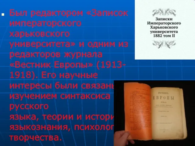 Был редактором «Записок императорского харьковского университета» и одним из редакторов журнала «Вестник