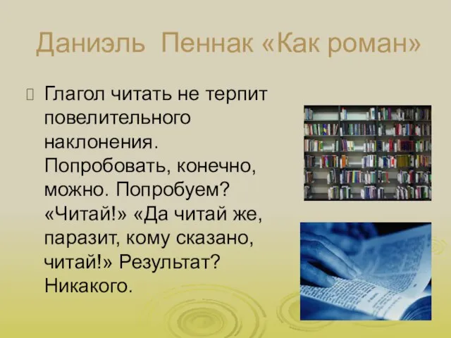 Даниэль Пеннак «Как роман» Глагол читать не терпит повелительного наклонения. Попробовать, конечно,